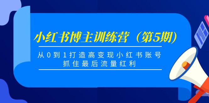 小红书博主训练营（第5期)，从0到1打造高变现小红书账号，抓住最后流量红利-零点项目大全