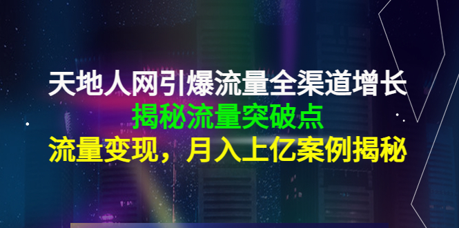 天地人网引爆流量全渠道增长：揭秘流量突然破点，流量变现，月入上亿案例-零点项目大全