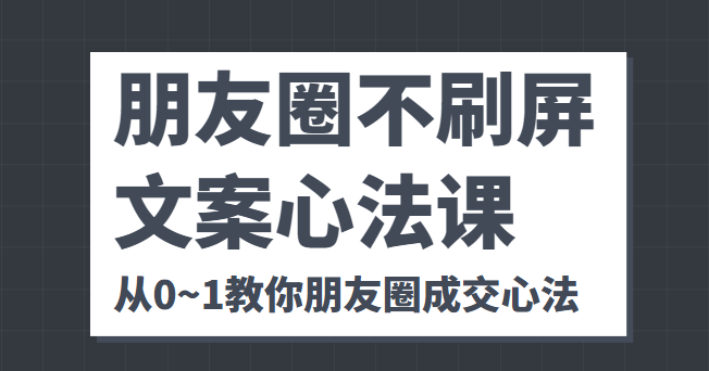 朋友圈不刷屏文案心法课 人人都要懂的商业逻辑 从0~1教你朋友圈成交心法-零点项目大全