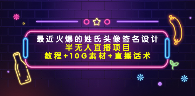 最近火爆的姓氏头像签名设计半无人直播项目（教程+10G素材+直播话术）-零点项目大全