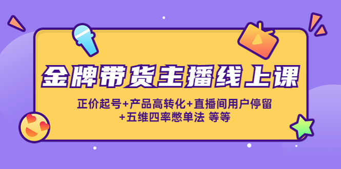 金牌带货主播线上课：正价起号+产品高转化+直播间用户停留+五维四率憋单法-零点项目大全