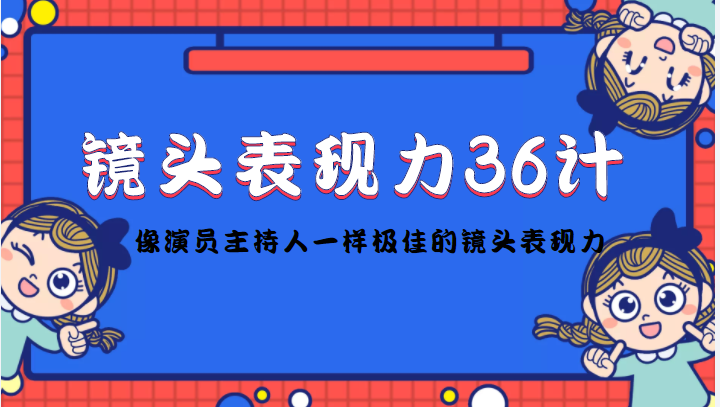 镜头表现力36计，做到像演员主持人这些职业的人一样，拥有极佳的镜头表现力-零点项目大全