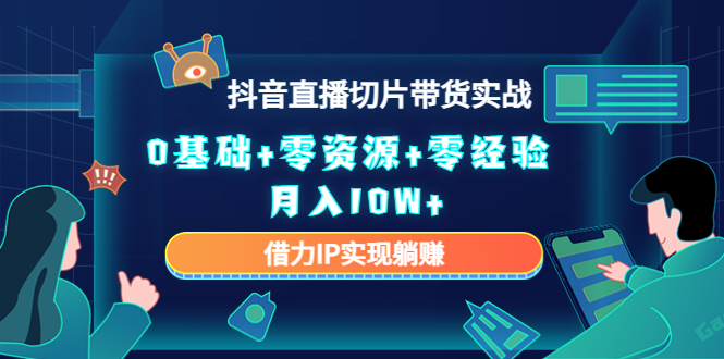 2023抖音直播切片带货实战，0基础+零资源+零经验 月入10W+借力IP实现躺赚-零点项目大全