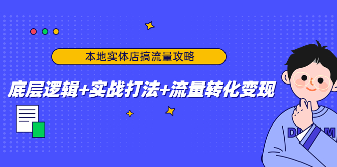 本地实体店搞流量攻略：底层逻辑+实战打法+流量转化变现-零点项目大全