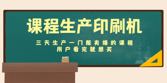 课程生产印刷机：三天生产一门能卖爆的课程，用户看完就想买-零点项目大全