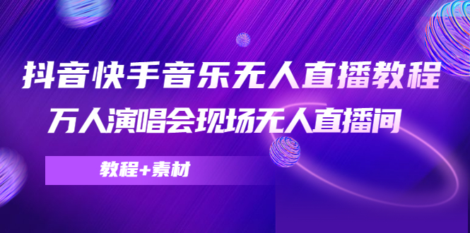 抖音快手音乐无人直播教程，万人演唱会现场无人直播间（教程+素材）-零点项目大全