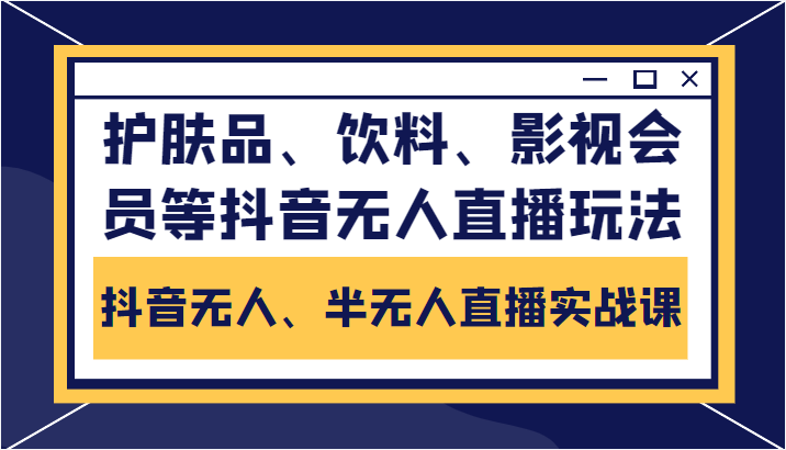 抖音无人、半无人直播实战课，护肤品、饮料、影视会员等抖音无人直播玩法-零点项目大全