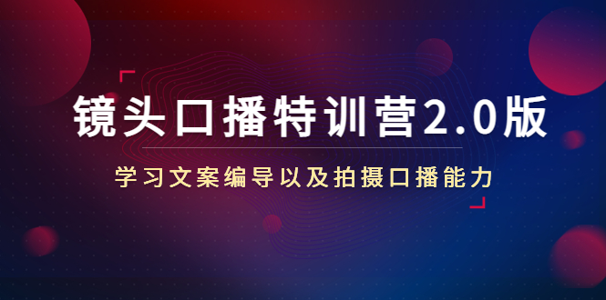 镜头口播特训营2.0版，学习文案编导以及拍摄口播能力（50节课时）-零点项目大全