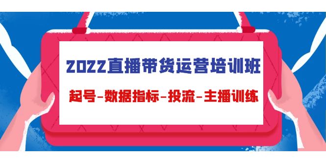 2022直播带货运营培训班：起号-数据指标-投流-主播训练-零点项目大全