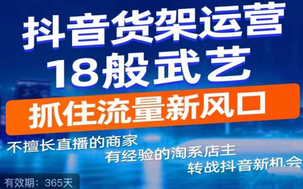 抖音电商新机会，抖音货架运营18般武艺，抓住流量新风口-零点项目大全