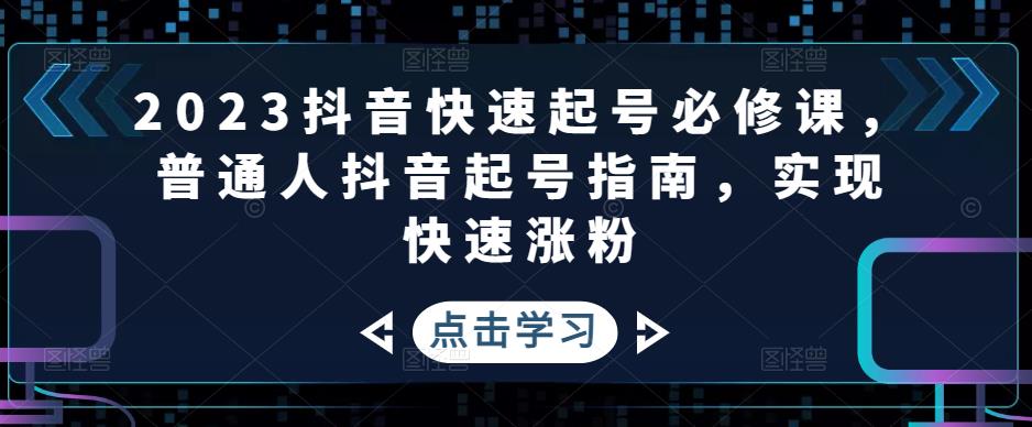 2023抖音快速起号必修课，普通人抖音起号指南，实现快速涨粉-零点项目大全