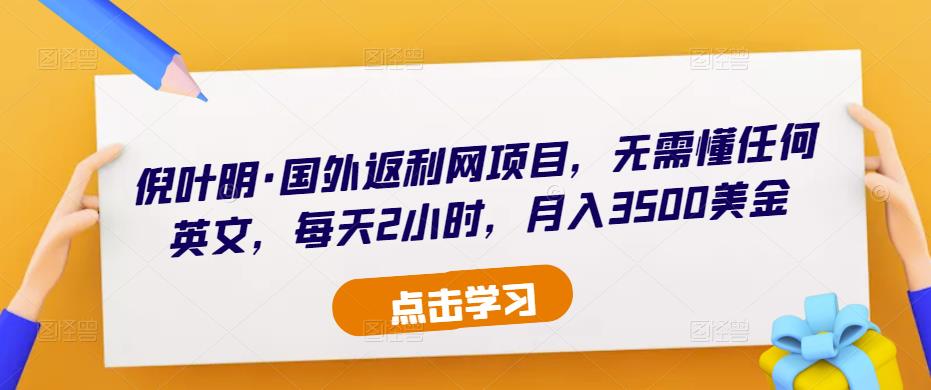 倪叶明·国外返利网项目，无需懂任何英文，每天2小时，月入3500美金-零点项目大全