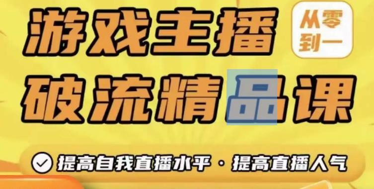 游戏主播破流精品课，从零到一提升直播间人气，提高自我直播水平，提高直播人气-零点项目大全