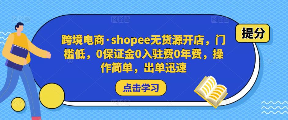 跨境电商·shopee无货源开店，门槛低，0保证金0入驻费0年费，操作简单，出单迅速-零点项目大全