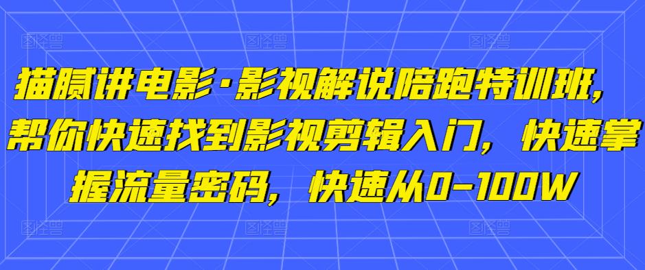 猫腻讲电影·影视解说陪跑特训班，帮你快速找到影视剪辑入门，快速掌握流量密码，快速从0-100W-零点项目大全