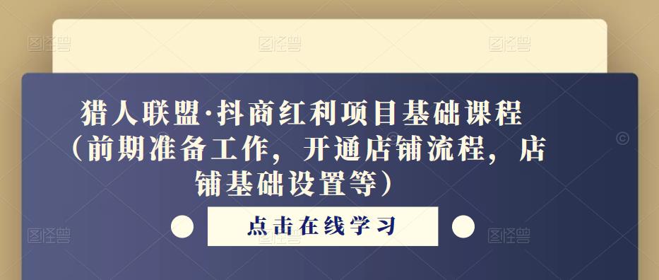 猎人联盟·抖商红利项目基础课程（前期准备工作，开通店铺流程，店铺基础设置等）-零点项目大全