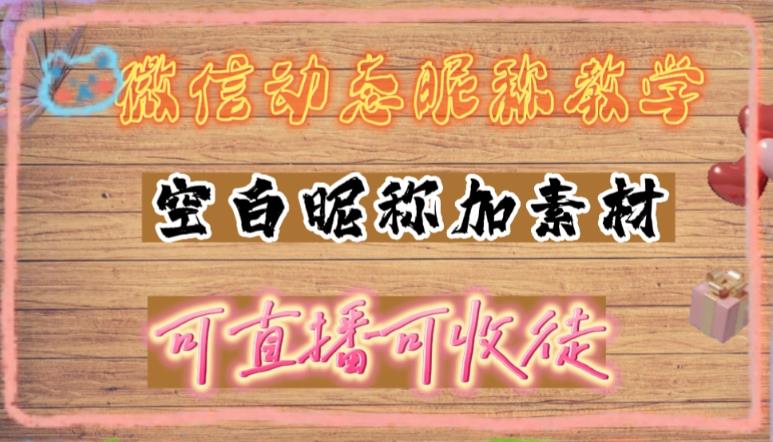 微信动态昵称设置方法，可抖音直播引流，日赚上百【详细视频教程+素材】-零点项目大全