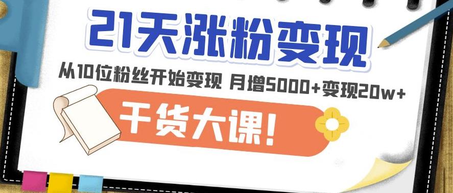 21天精准涨粉变现干货大课：从10位粉丝开始变现月增5000+变现20w+-零点项目大全