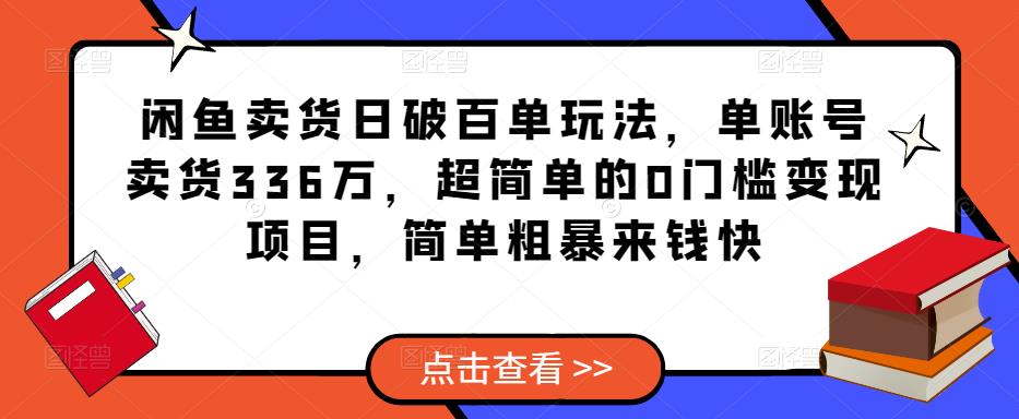 闲鱼卖货日破百单玩法，单账号卖货336万，超简单的0门槛变现项目，简单粗暴来钱快-零点项目大全