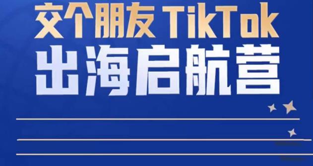 TikTok商家出海启航营：教你TikTok跨境电商的底层逻辑，即使是零基础的你也可以快速上手-零点项目大全