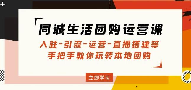 同城生活团购运营课：入驻-引流-运营-直播搭建等玩转本地团购-零点项目大全