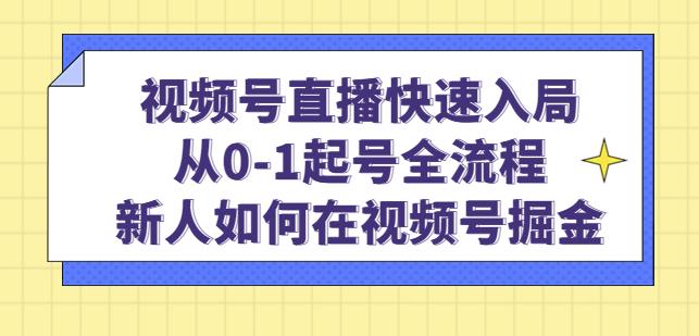 视频号直播快速入局：从0-1起号全流程，新人如何在视频号掘金-零点项目大全