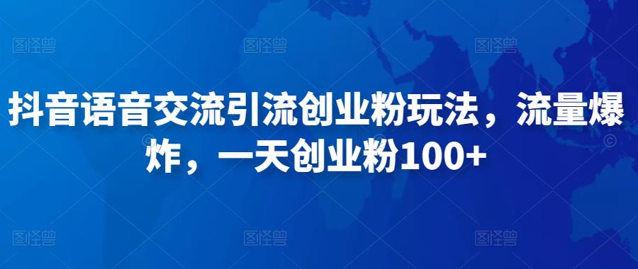 抖音语音交流引流创业粉玩法，流量爆炸，一天创业粉100+-零点项目大全