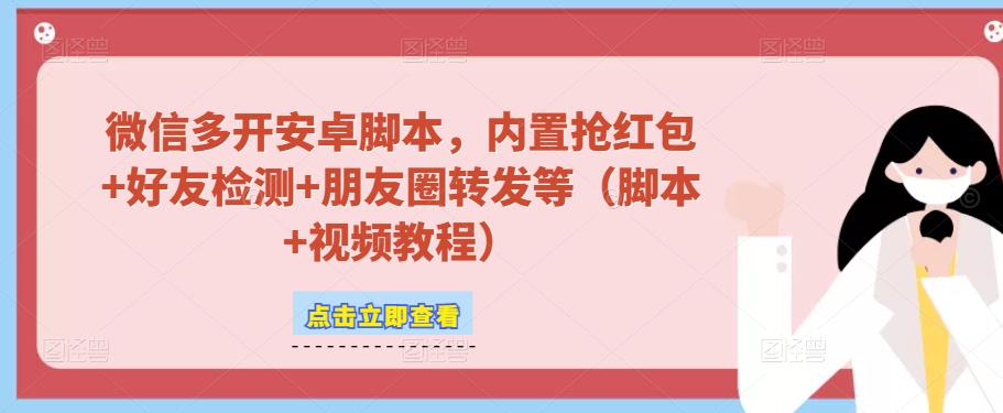 微信多开脚本，内置抢红包+好友检测+朋友圈转发等（安卓脚本+视频教程）-零点项目大全