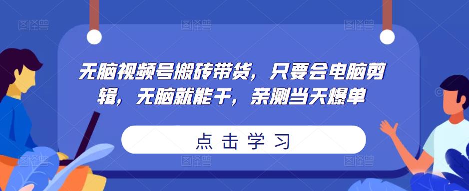 无脑视频号搬砖带货，只要会电脑剪辑，无脑就能干，亲测当天爆单-零点项目大全