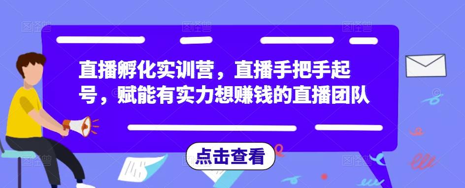 直播孵化实训营，直播手把手起号，赋能有实力想赚钱的直播团队-零点项目大全