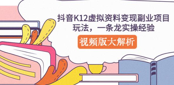 抖音K12虚拟资料变现副业项目玩法，一条龙实操经验，视频版大解析-零点项目大全