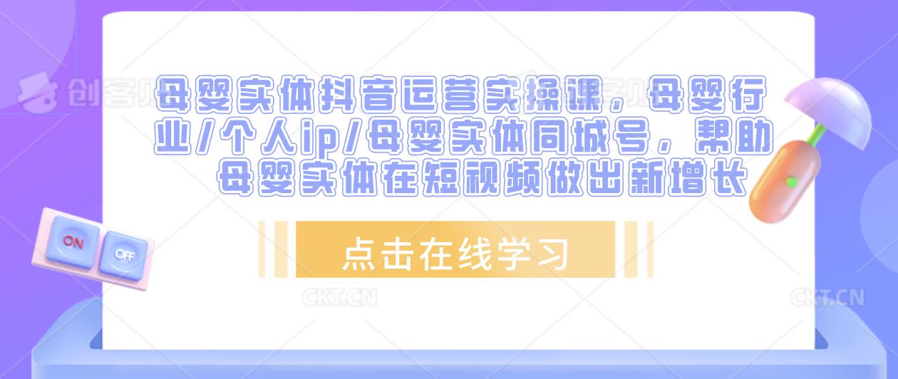 母婴实体抖音运营实操课，母婴行业/个人ip/母婴实体同城号，帮助母婴实体在短视频做出新增长-零点项目大全