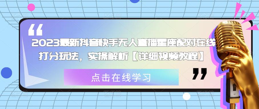 2023最新抖音快手无人直播星座配对在线打分玩法，实操解析【详细视频教程】-零点项目大全