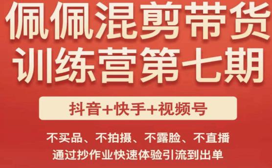 佩佩·短视频混剪带货训练营第七期，不买品、不拍摄、不露脸、不直播，通过抄作业快速体验引流到出单-零点项目大全