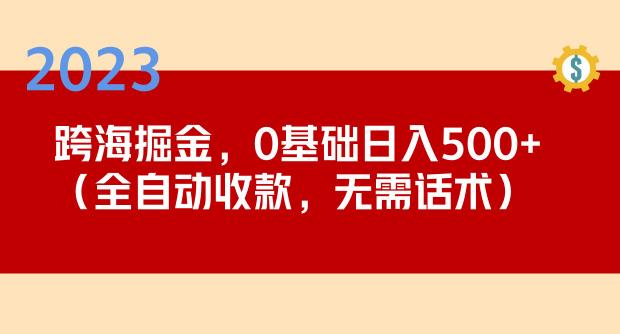 2023跨海掘金长期项目，小白也能日入500+全自动收款无需话术-零点项目大全