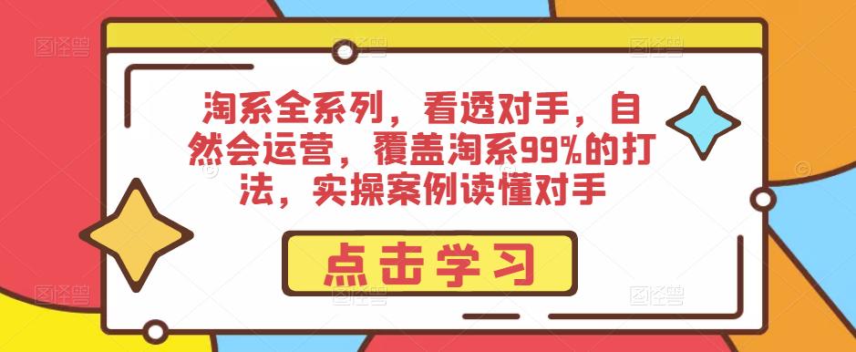 淘系全系列，看透对手，自然会运营，覆盖淘系99%的打法，实操案例读懂对手-零点项目大全