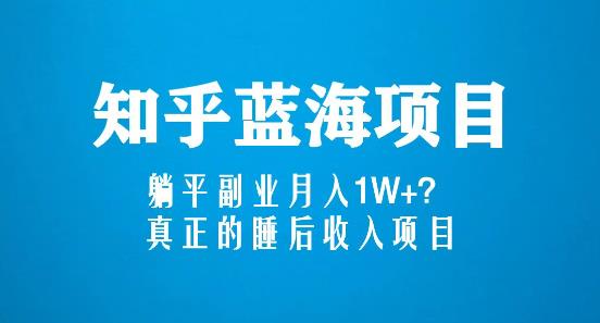 知乎蓝海玩法，躺平副业月入1W+，真正的睡后收入项目（6节视频课）-零点项目大全