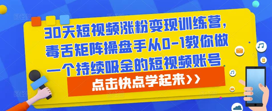 30天短视频涨粉变现训练营，毒舌矩阵操盘手从0-1教你做一个持续吸金的短视频账号-零点项目大全