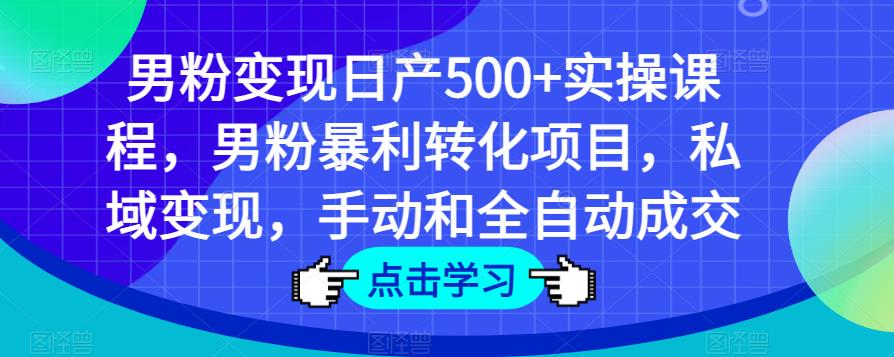 男粉变现日产500+实操课程，男粉暴利转化项目，私域变现，手动和全自动成交-零点项目大全