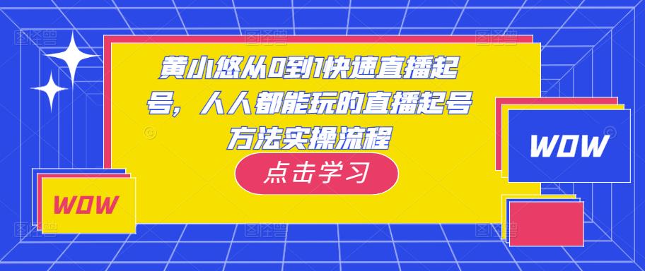 黄小悠从0到1快速直播起号，人人都能玩的直播起号方法实操流程-零点项目大全