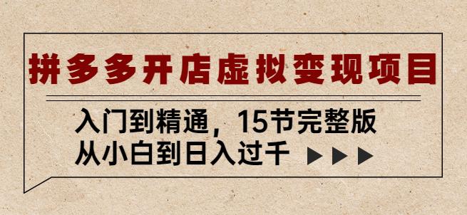 拼多多开店虚拟变现项目：入门到精通，从小白到日入过千（15节完整版）-零点项目大全