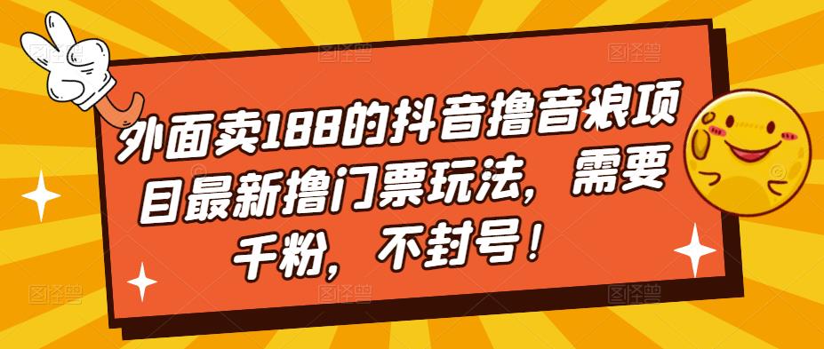 外面卖188的抖音撸音浪项目最新撸门票玩法，需要千粉，不封号！-零点项目大全