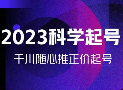 金龙2023科学起号，千川随心推投放实战课，千川随心推正价起号-零点项目大全