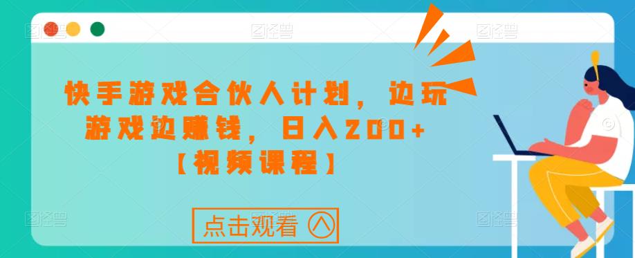 快手游戏合伙人计划项目，边玩游戏边赚钱，日入200+【视频课程】-零点项目大全