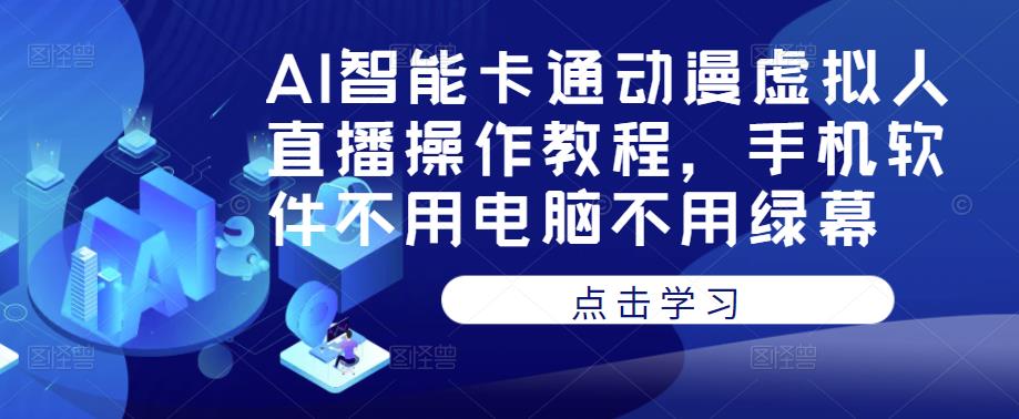 AI智能卡通动漫虚拟人直播操作教程，手机软件不用电脑不用绿幕-零点项目大全