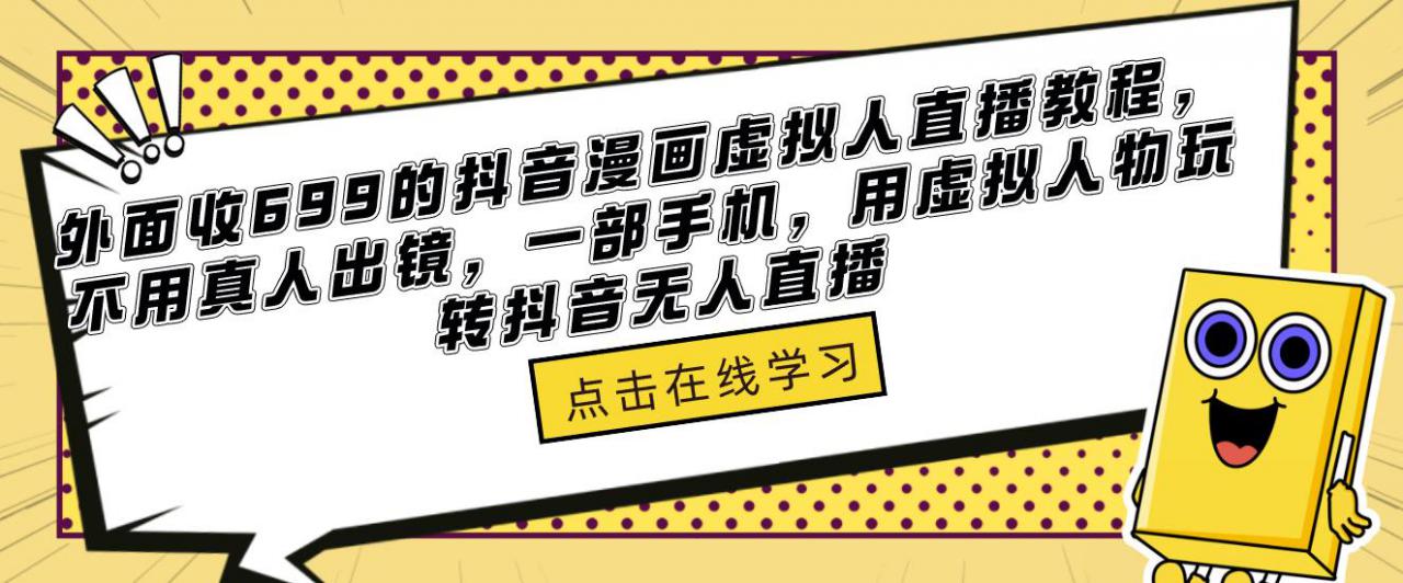 外面收699的抖音漫画虚拟人直播教程，不用真人出镜，一部手机，用虚拟人物玩转抖音无人直播-零点项目大全