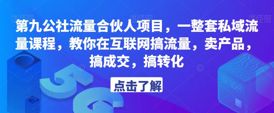 第九公社流量合伙人项目，一整套私域流量课程，教你在互联网搞流量，卖产品，搞成交，搞转化-零点项目大全