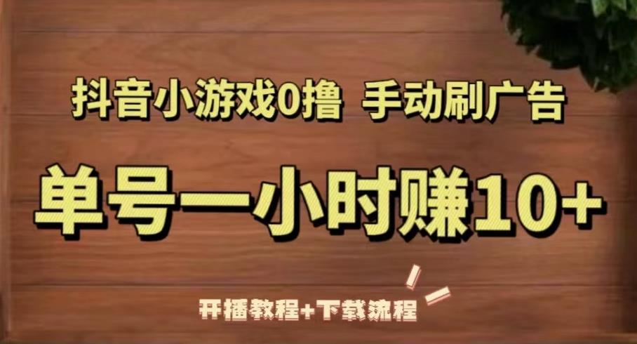 抖音小游戏0撸手动刷广告，单号一小时赚10+（开播教程+下载流程）-零点项目大全