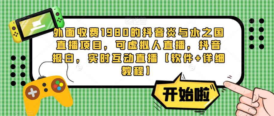 外面收费1980的抖音炎与水之国直播项目，可虚拟人直播，抖音报白，实时互动直播【软件+详细教程】-零点项目大全