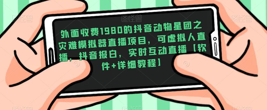 外面收费1980的抖音动物星团之灾难模拟器直播项目，可虚拟人直播，抖音报白，实时互动直播【软件+详细教程】-零点项目大全